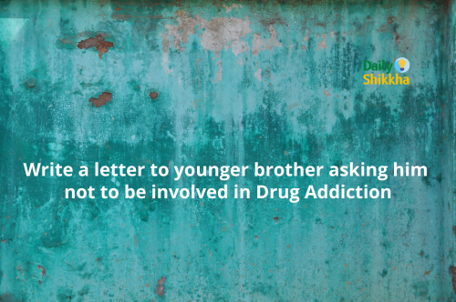 Write a letter to younger brother asking him not to be involved in Drug Addiction