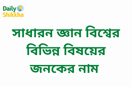 বিশ্বের বিভিন্ন বিষয়ের জনকের নাম