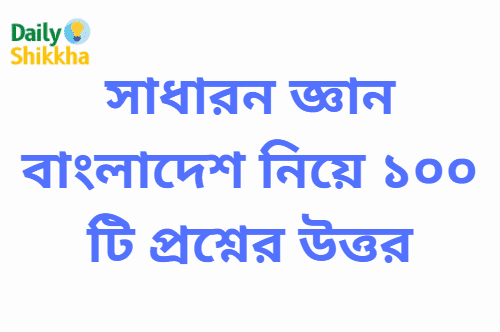 সাধারন জ্ঞান বাংলাদেশ নিয়ে ১০০ টি প্রশ্নের উত্তর 1 সাধারন জ্ঞান বাংলাদেশ নিয়ে ১০০ টি প্রশ্নের উত্তর